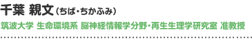 千葉 親文(ちば・ちかふみ)　筑波大学 生命環境系 脳神経情報学分野・再生生理学研究室 准教授