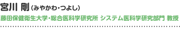 宮川 剛（みやかわ・つよし）藤田保健衛生大学・総合医科学研究所　システム医科学研究部門　教授