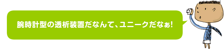 腕時計型の透析装置だなんて、ユニークだなぁ！