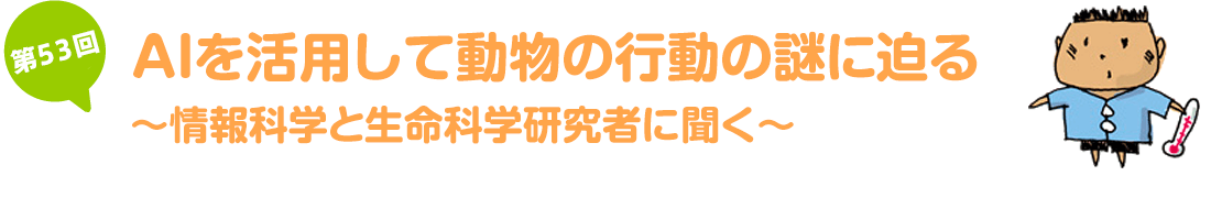 AIを活用して動物の行動の謎に迫る~情報科学と生命科学研究者に聞く~