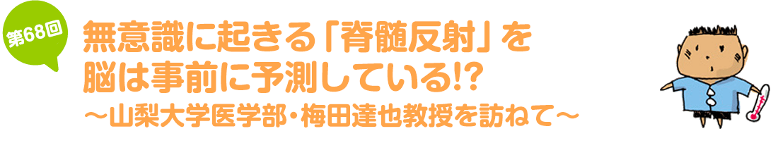 無意識に起きる「脊髄反射」を脳は事前に予測している!?～山梨大学医学部・梅田達也教授を訪ねて～