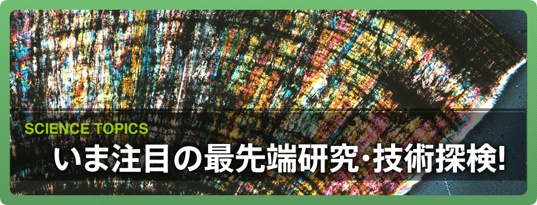 いま注目の最先端研究・技術探検！